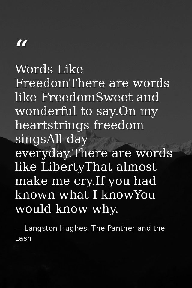 Words Like FreedomThere are words like FreedomSweet and wonderful to say.On my heartstrings freedom singsAll day everyda — Langston Hughes, The Panther and the Lash