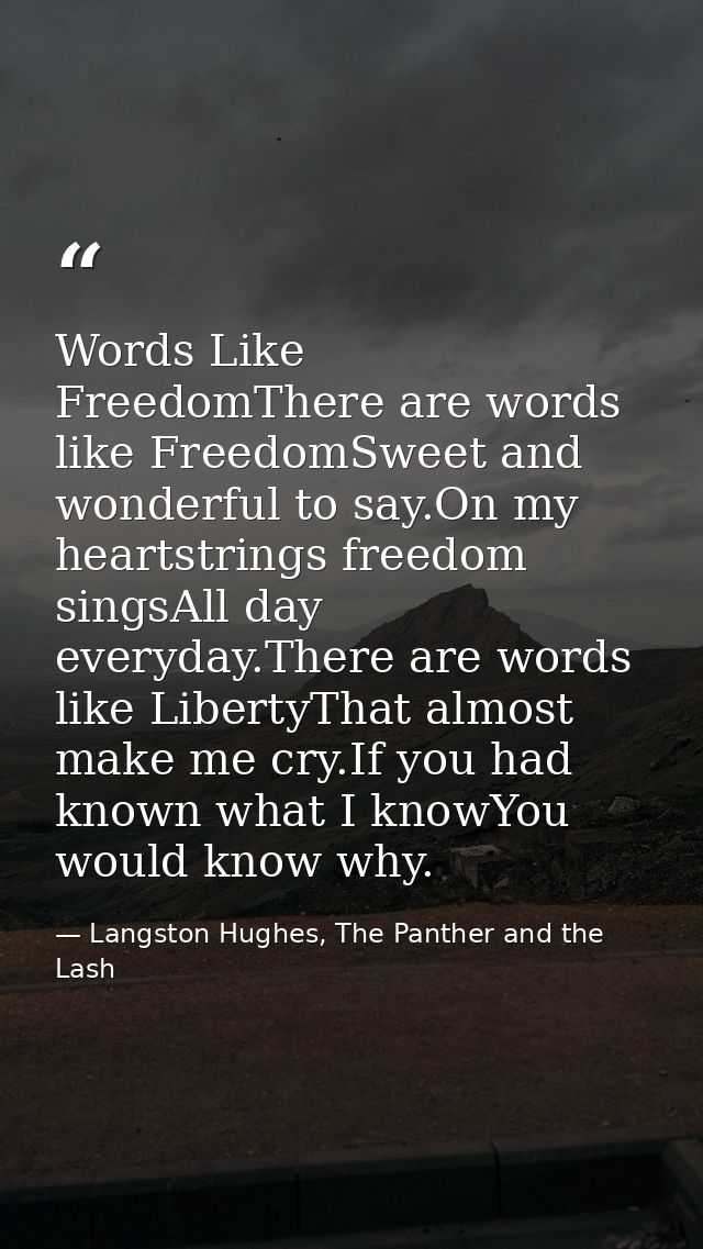 Words Like FreedomThere are words like FreedomSweet and wonderful to say.On my heartstrings freedom singsAll day everyda — Langston Hughes, The Panther and the Lash