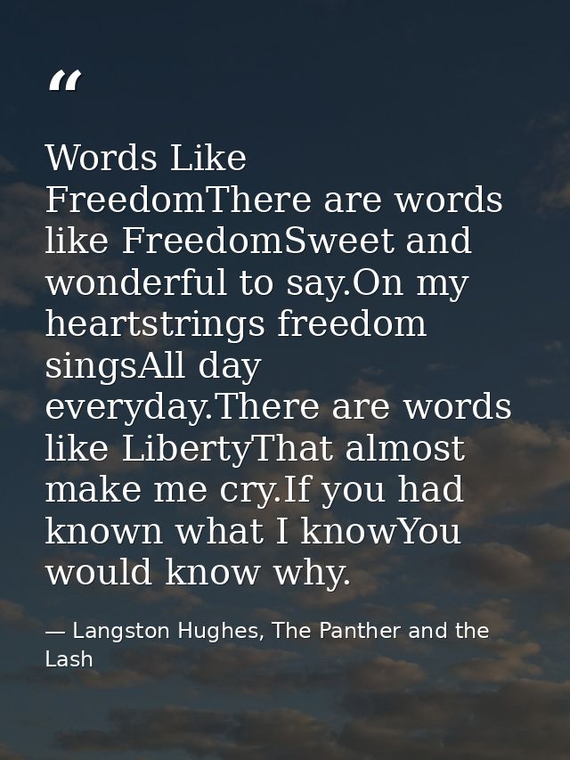 Words Like FreedomThere are words like FreedomSweet and wonderful to say.On my heartstrings freedom singsAll day everyda — Langston Hughes, The Panther and the Lash