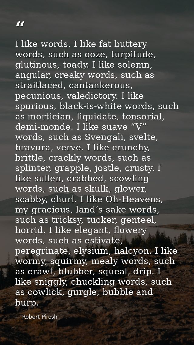 I like words. I like fat buttery words, such as ooze, turpitude, glutinous, toady. I like solemn, angular, creaky words, — Robert Pirosh