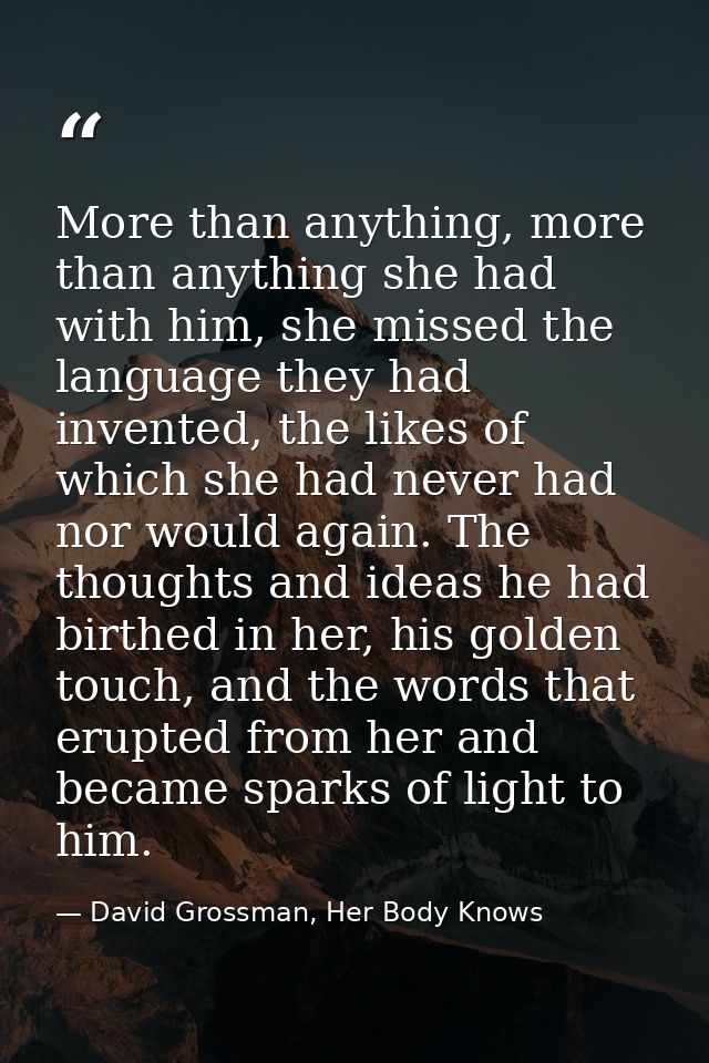 More than anything, more than anything she had with him, she missed the language they had invented, the likes of which s — David Grossman, Her Body Knows