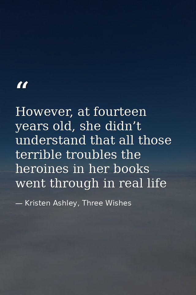 However, at fourteen years old, she didn’t understand that all those terrible troubles the heroines in her books went th — Kristen Ashley, Three Wishes