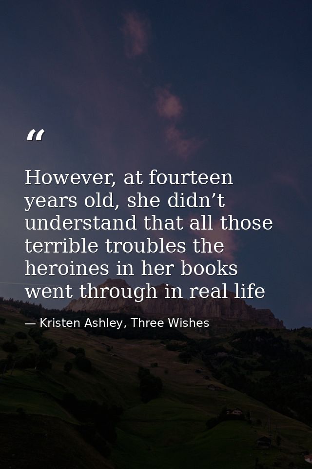 However, at fourteen years old, she didn’t understand that all those terrible troubles the heroines in her books went th — Kristen Ashley, Three Wishes