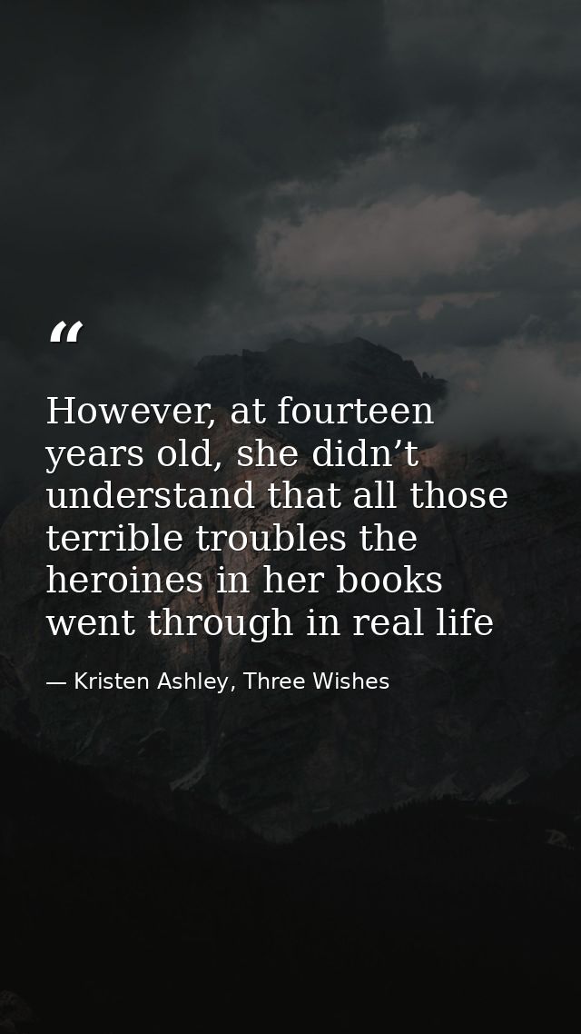 However, at fourteen years old, she didn’t understand that all those terrible troubles the heroines in her books went th — Kristen Ashley, Three Wishes