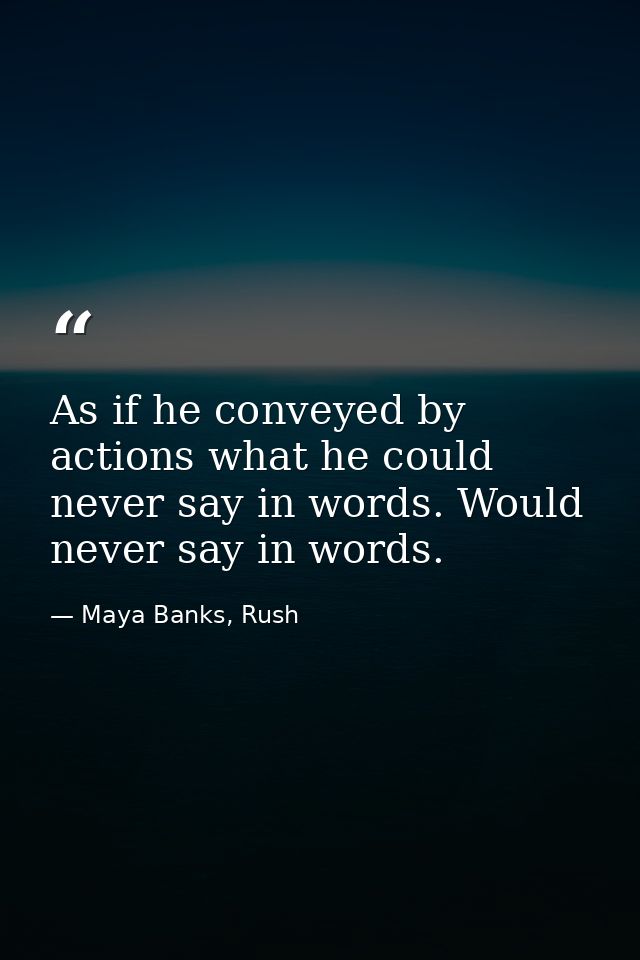 As if he conveyed by actions what he could never say in words. Would never say in words. — Maya Banks, Rush
