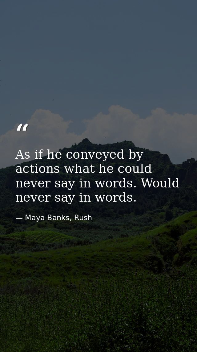 As if he conveyed by actions what he could never say in words. Would never say in words. — Maya Banks, Rush