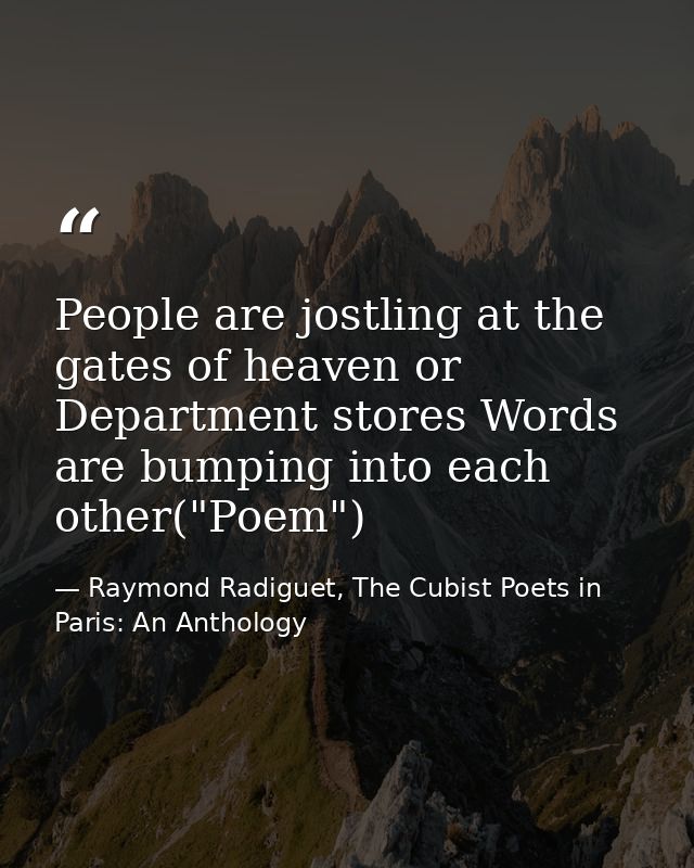 People are jostling at the gates of heaven or Department stores Words are bumping into each other("Poem") — Raymond Radiguet, The Cubist Poets in Paris: An Anthology