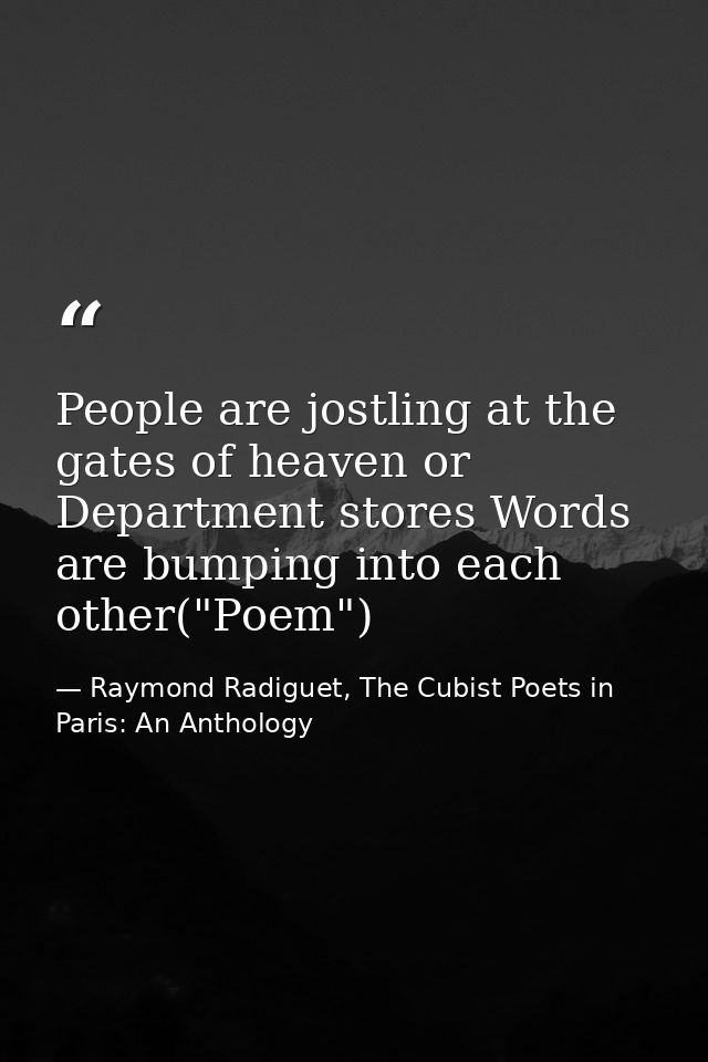 People are jostling at the gates of heaven or Department stores Words are bumping into each other("Poem") — Raymond Radiguet, The Cubist Poets in Paris: An Anthology