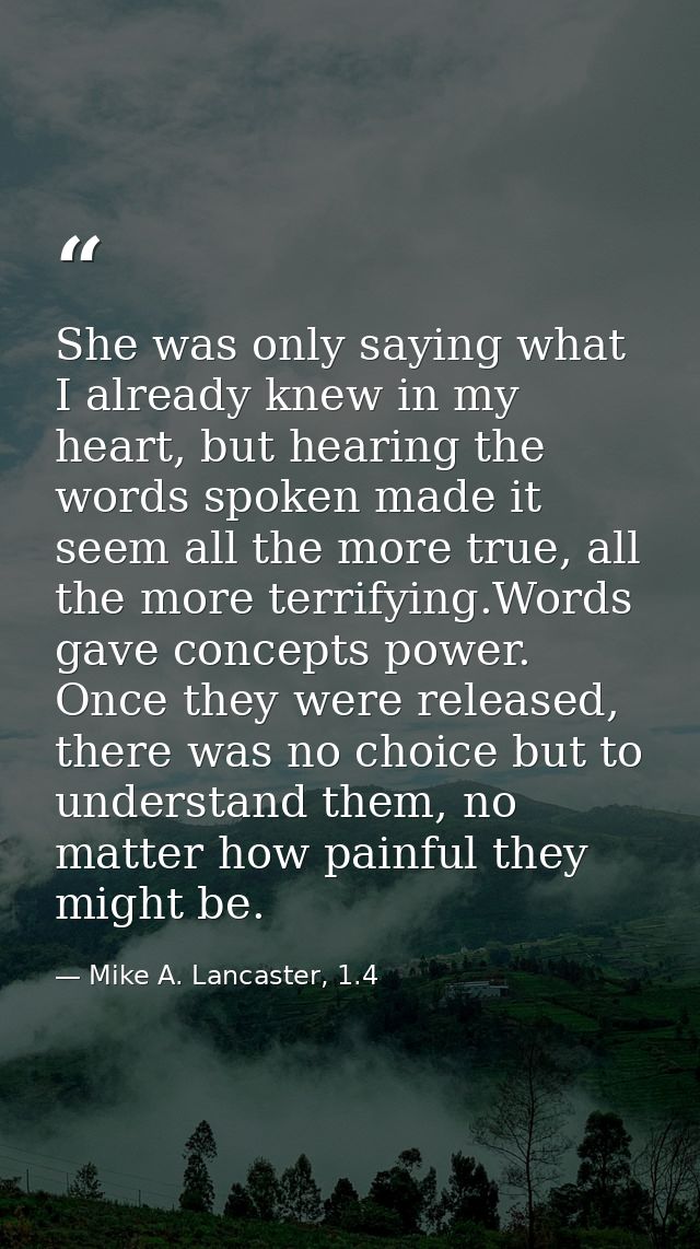 She was only saying what I already knew in my heart, but hearing the words spoken made it seem all the more true, all th — Mike A. Lancaster, 1.4