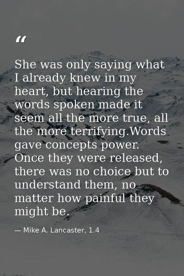 She was only saying what I already knew in my heart, but hearing the words spoken made it seem all the more true, all th — Mike A. Lancaster, 1.4