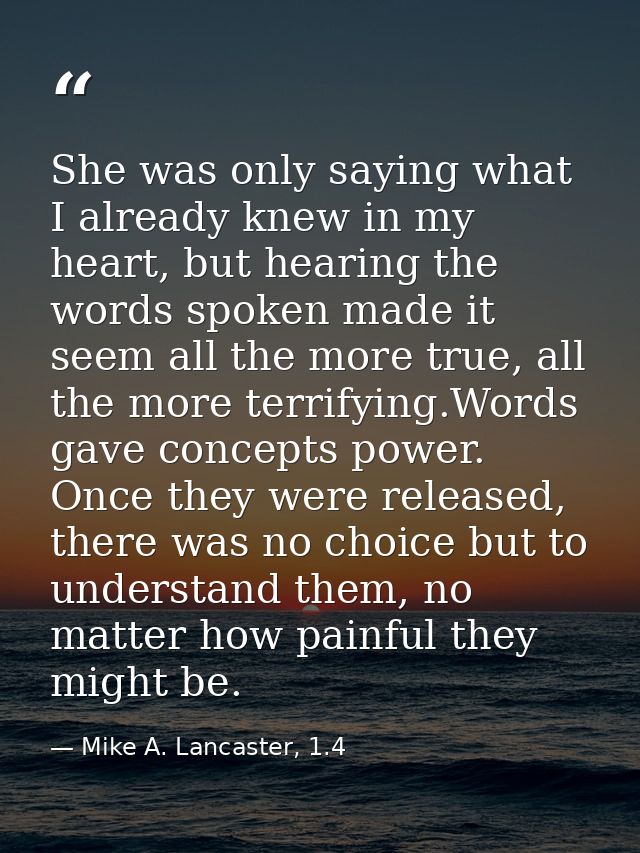She was only saying what I already knew in my heart, but hearing the words spoken made it seem all the more true, all th — Mike A. Lancaster, 1.4