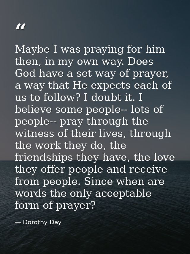 Maybe I was praying for him then, in my own way. Does God have a set way of prayer, a way that He expects each of us to  — Dorothy Day
