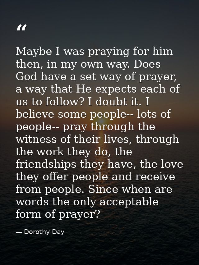 Maybe I was praying for him then, in my own way. Does God have a set way of prayer, a way that He expects each of us to  — Dorothy Day