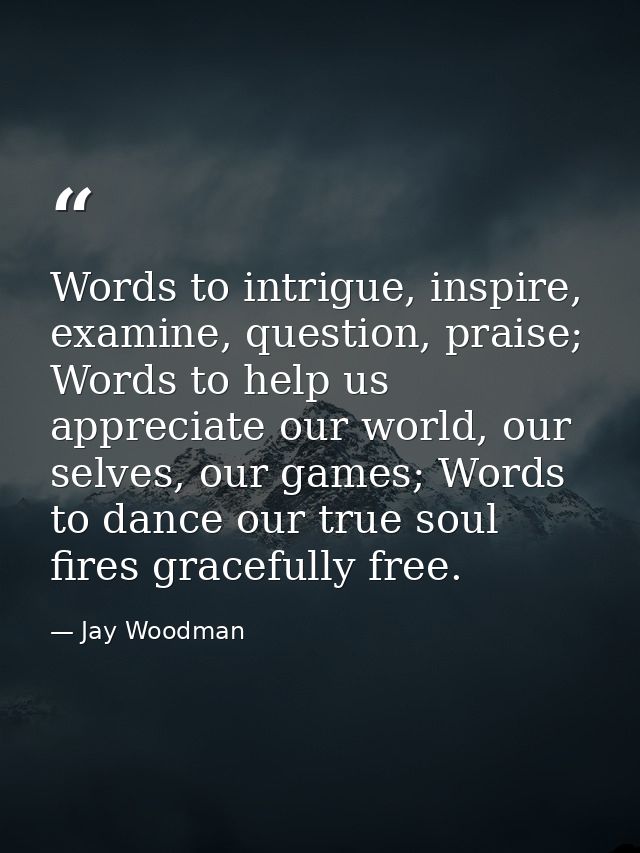 Words to intrigue, inspire, examine, question, praise; Words to help us appreciate our world, our selves, our games; Wor — Jay Woodman