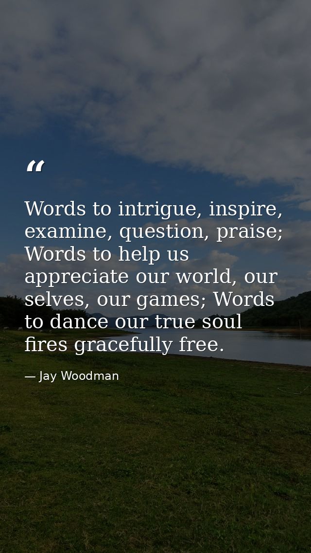 Words to intrigue, inspire, examine, question, praise; Words to help us appreciate our world, our selves, our games; Wor — Jay Woodman
