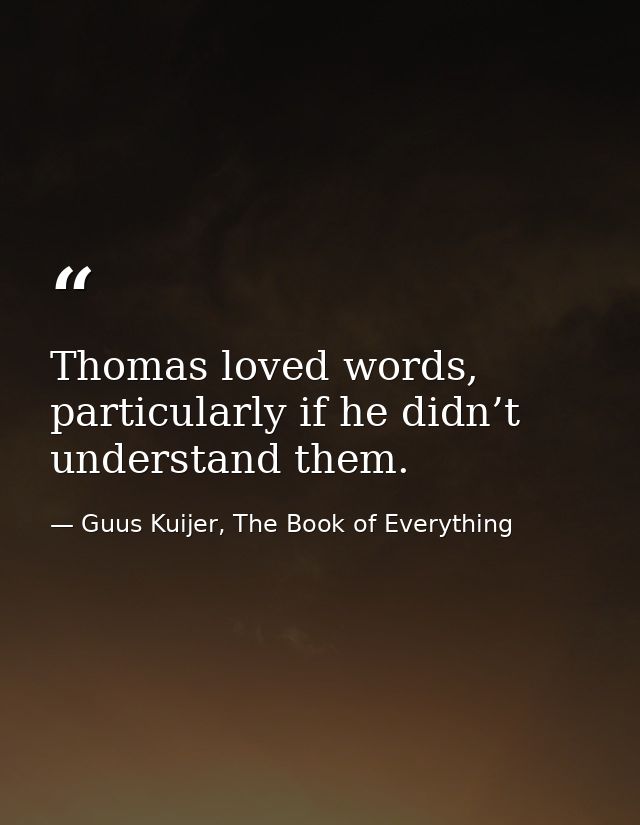 Thomas loved words, particularly if he didn’t understand them. — Guus Kuijer, The Book of Everything