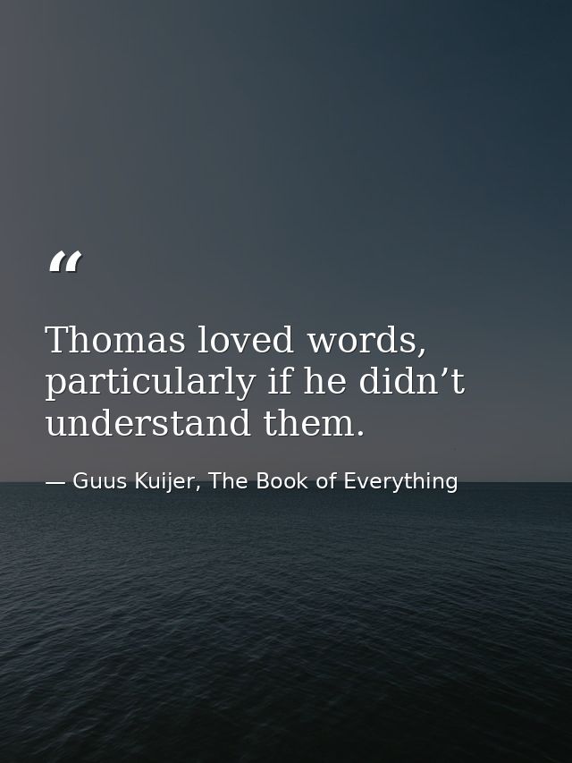 Thomas loved words, particularly if he didn’t understand them. — Guus Kuijer, The Book of Everything