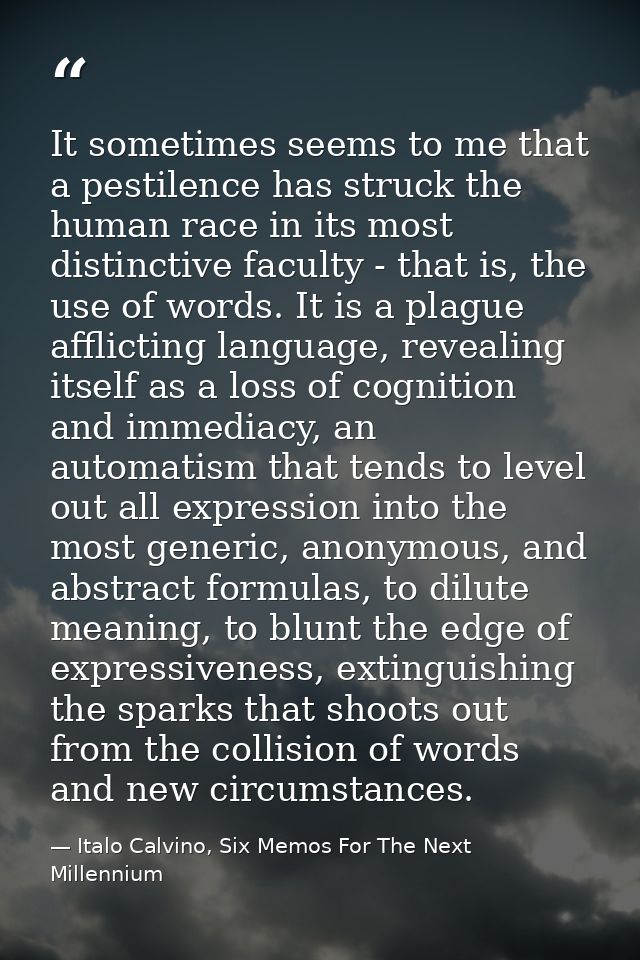 It sometimes seems to me that a pestilence has struck the human race in its most distinctive faculty - that is, the use  — Italo Calvino, Six Memos For The Next Millennium