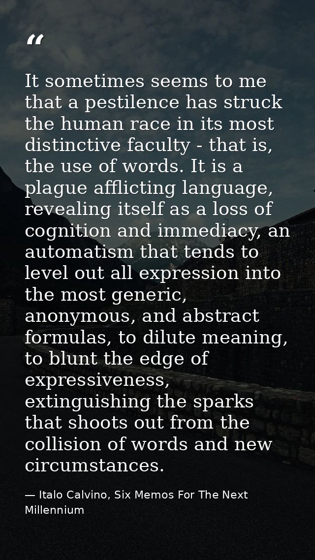 It sometimes seems to me that a pestilence has struck the human race in its most distinctive faculty - that is, the use  — Italo Calvino, Six Memos For The Next Millennium