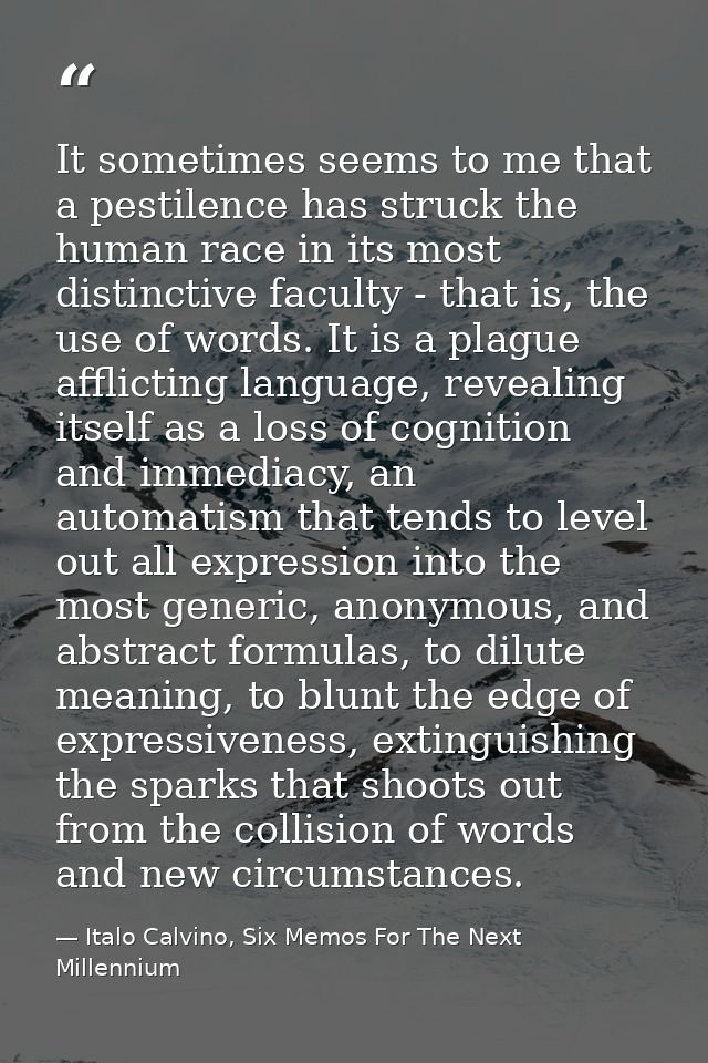 It sometimes seems to me that a pestilence has struck the human race in its most distinctive faculty - that is, the use  — Italo Calvino, Six Memos For The Next Millennium