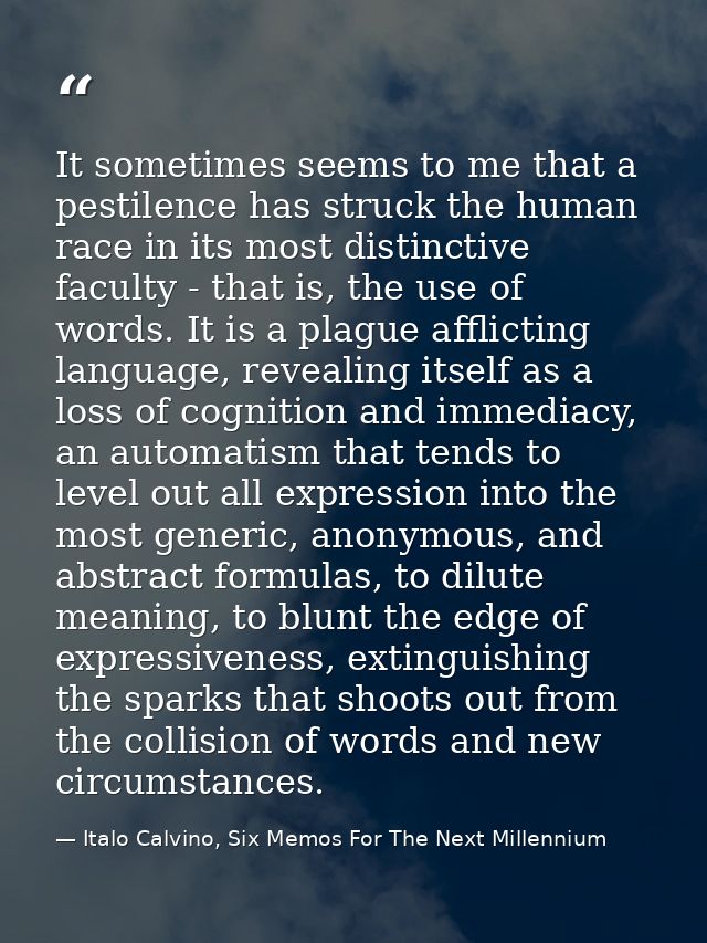 It sometimes seems to me that a pestilence has struck the human race in its most distinctive faculty - that is, the use  — Italo Calvino, Six Memos For The Next Millennium