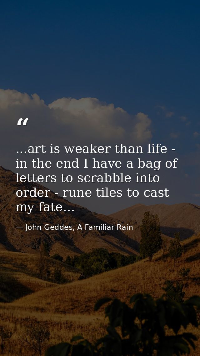 ...art is weaker than life - in the end I have a bag of letters to scrabble into order - rune tiles to cast my fate... — John Geddes, A Familiar Rain