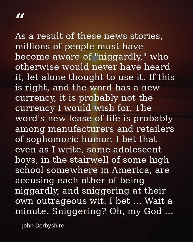 As a result of these news stories, millions of people must have become aware of "niggardly," who otherwise would never h — John Derbyshire