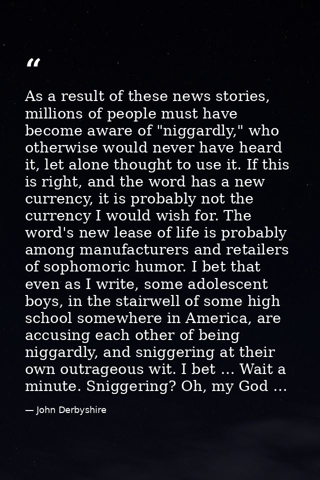 As a result of these news stories, millions of people must have become aware of "niggardly," who otherwise would never h — John Derbyshire