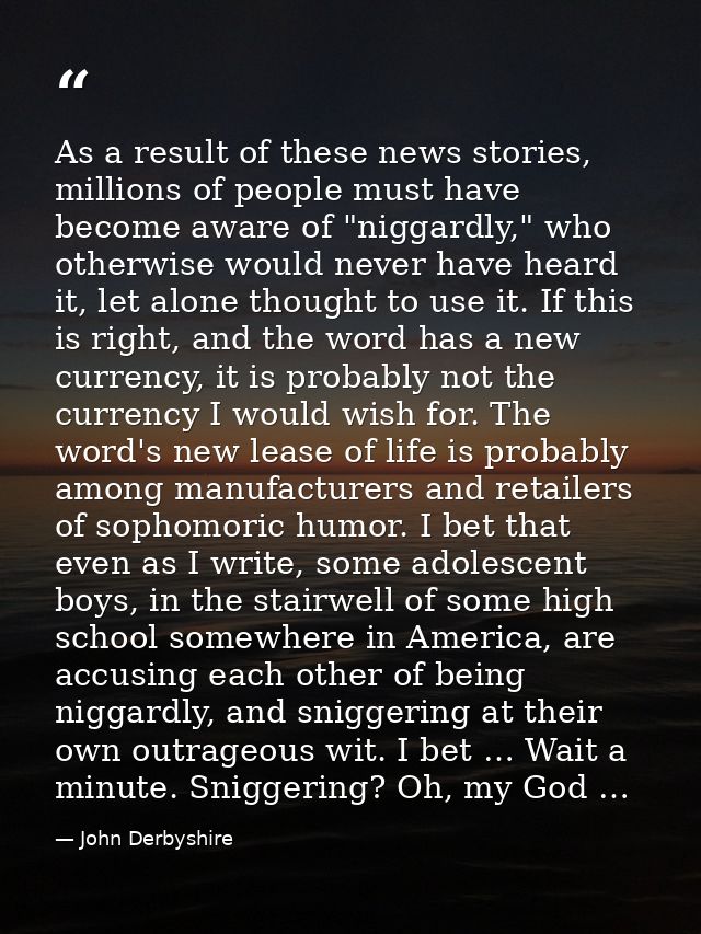 As a result of these news stories, millions of people must have become aware of "niggardly," who otherwise would never h — John Derbyshire