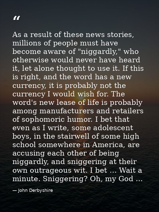 As a result of these news stories, millions of people must have become aware of "niggardly," who otherwise would never h — John Derbyshire