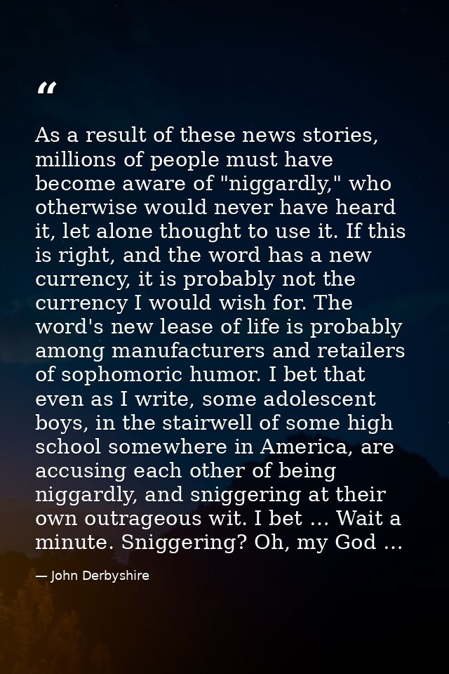 As a result of these news stories, millions of people must have become aware of "niggardly," who otherwise would never h — John Derbyshire