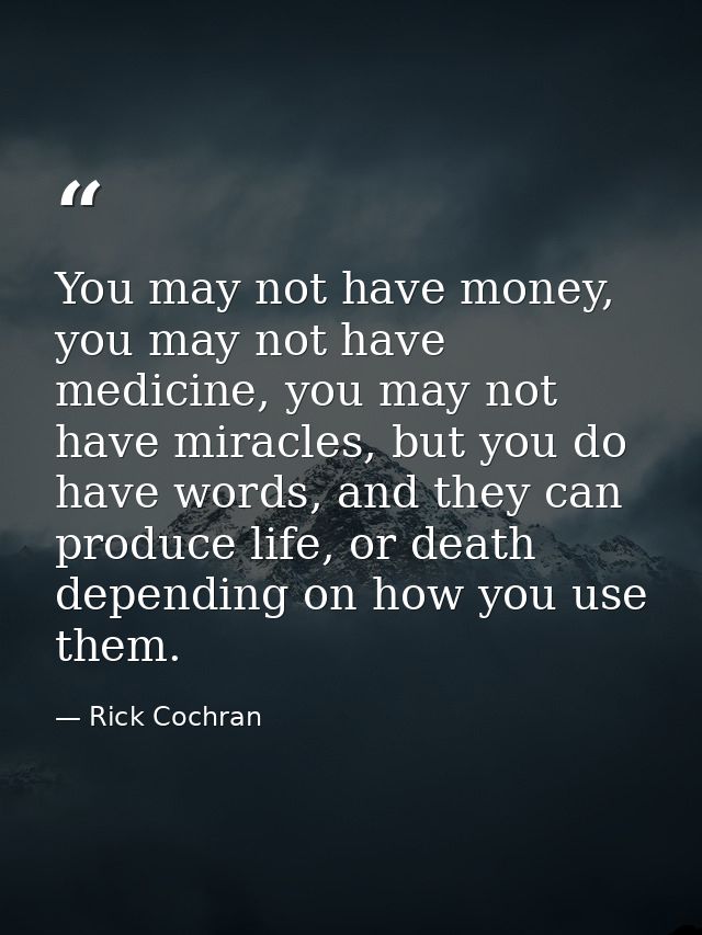 You may not have money, you may not have medicine, you may not have miracles, but you do have words, and they can produc — Rick Cochran