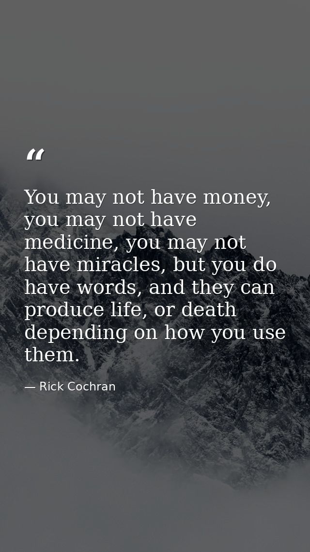 You may not have money, you may not have medicine, you may not have miracles, but you do have words, and they can produc — Rick Cochran