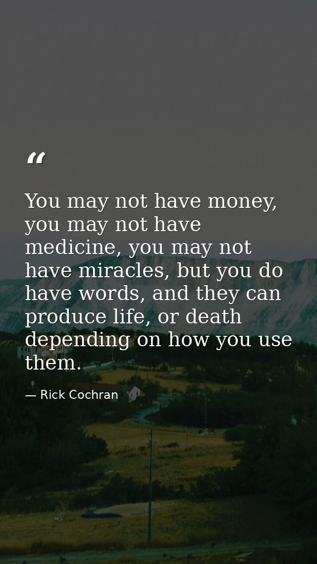 You may not have money, you may not have medicine, you may not have miracles, but you do have words, and they can produc — Rick Cochran