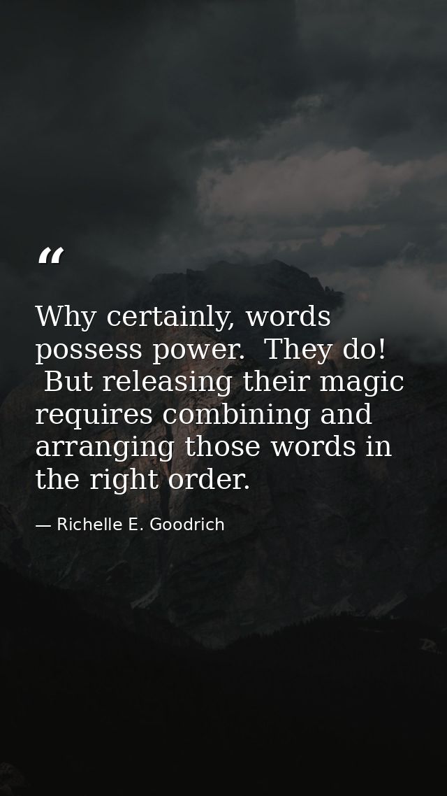 Why certainly, words possess power.  They do!  But releasing their magic requires combining and arranging those words in — Richelle E. Goodrich