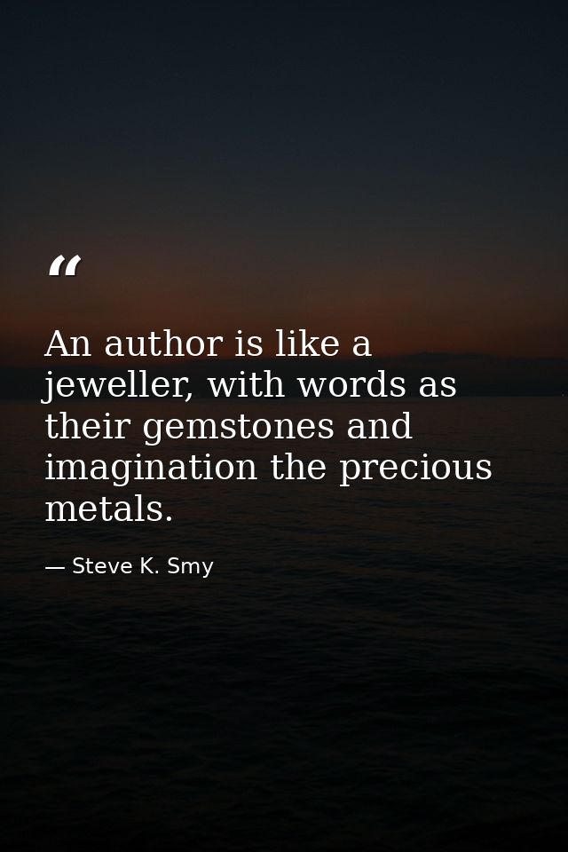 An author is like a jeweller, with words as their gemstones and imagination the precious metals. — Steve K. Smy