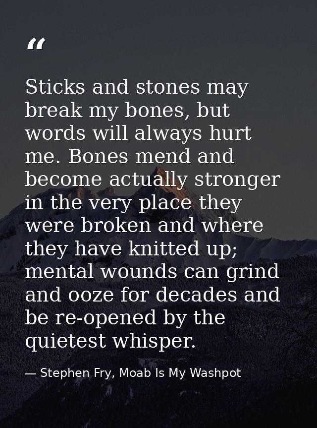 Sticks and stones may break my bones, but words will always hurt me. Bones mend and become actually stronger in the very — Stephen Fry, Moab Is My Washpot