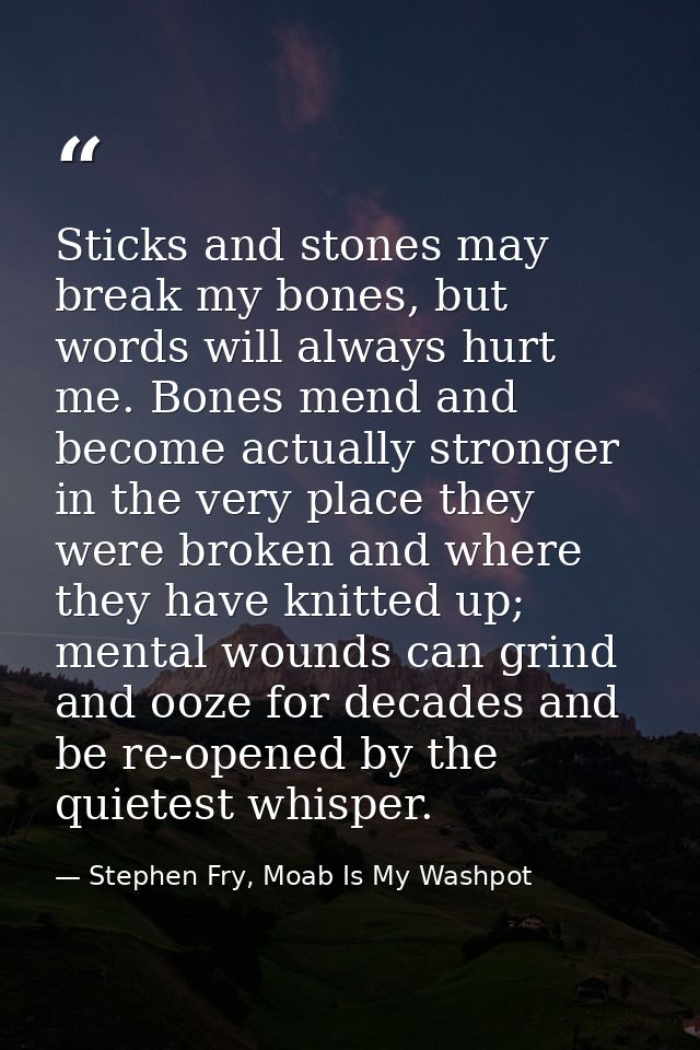 Sticks and stones may break my bones, but words will always hurt me. Bones mend and become actually stronger in the very — Stephen Fry, Moab Is My Washpot