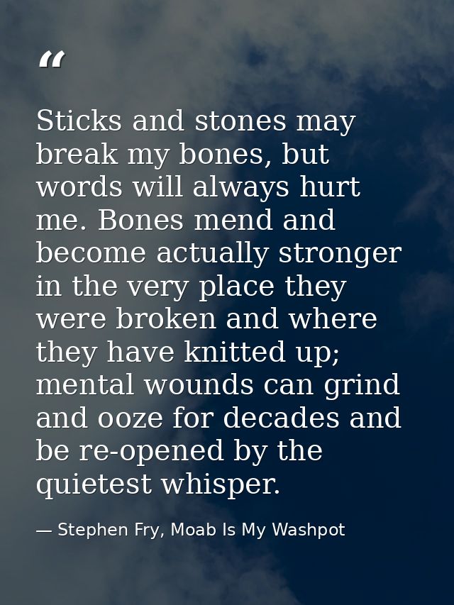 Sticks and stones may break my bones, but words will always hurt me. Bones mend and become actually stronger in the very — Stephen Fry, Moab Is My Washpot