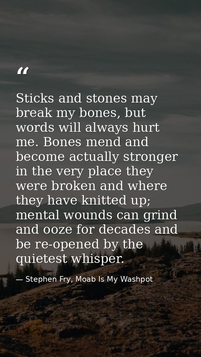 Sticks and stones may break my bones, but words will always hurt me. Bones mend and become actually stronger in the very — Stephen Fry, Moab Is My Washpot