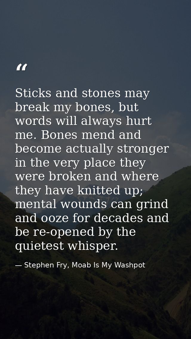 Sticks and stones may break my bones, but words will always hurt me. Bones mend and become actually stronger in the very — Stephen Fry, Moab Is My Washpot