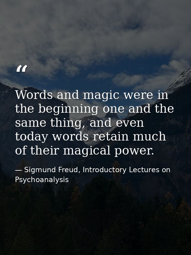 Words and magic were in the beginning one and the same thing, and even today words retain much of their magical power. — Sigmund Freud, Introductory Lectures on Psychoanalysis