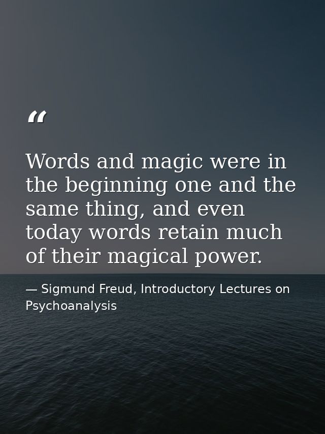 Words and magic were in the beginning one and the same thing, and even today words retain much of their magical power. — Sigmund Freud, Introductory Lectures on Psychoanalysis