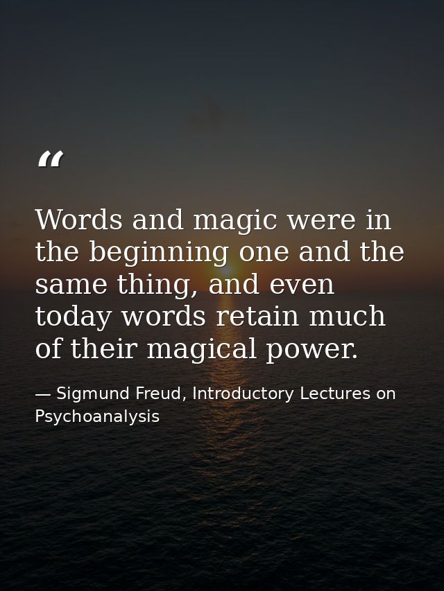 Words and magic were in the beginning one and the same thing, and even today words retain much of their magical power. — Sigmund Freud, Introductory Lectures on Psychoanalysis