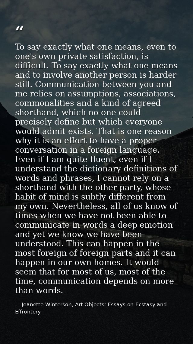 To say exactly what one means, even to one's own private satisfaction, is difficult. To say exactly what one means and t — Jeanette Winterson, Art Objects: Essays on Ecstasy and Effrontery