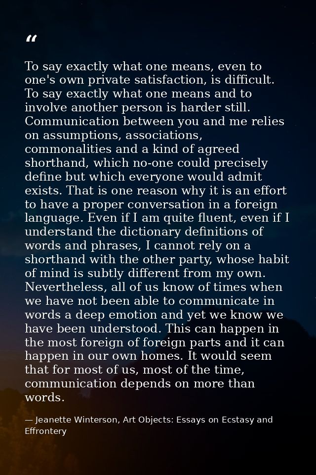 To say exactly what one means, even to one's own private satisfaction, is difficult. To say exactly what one means and t — Jeanette Winterson, Art Objects: Essays on Ecstasy and Effrontery
