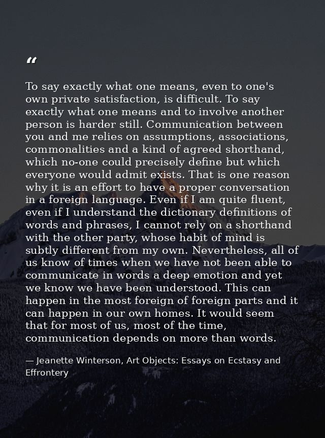 To say exactly what one means, even to one's own private satisfaction, is difficult. To say exactly what one means and t — Jeanette Winterson, Art Objects: Essays on Ecstasy and Effrontery