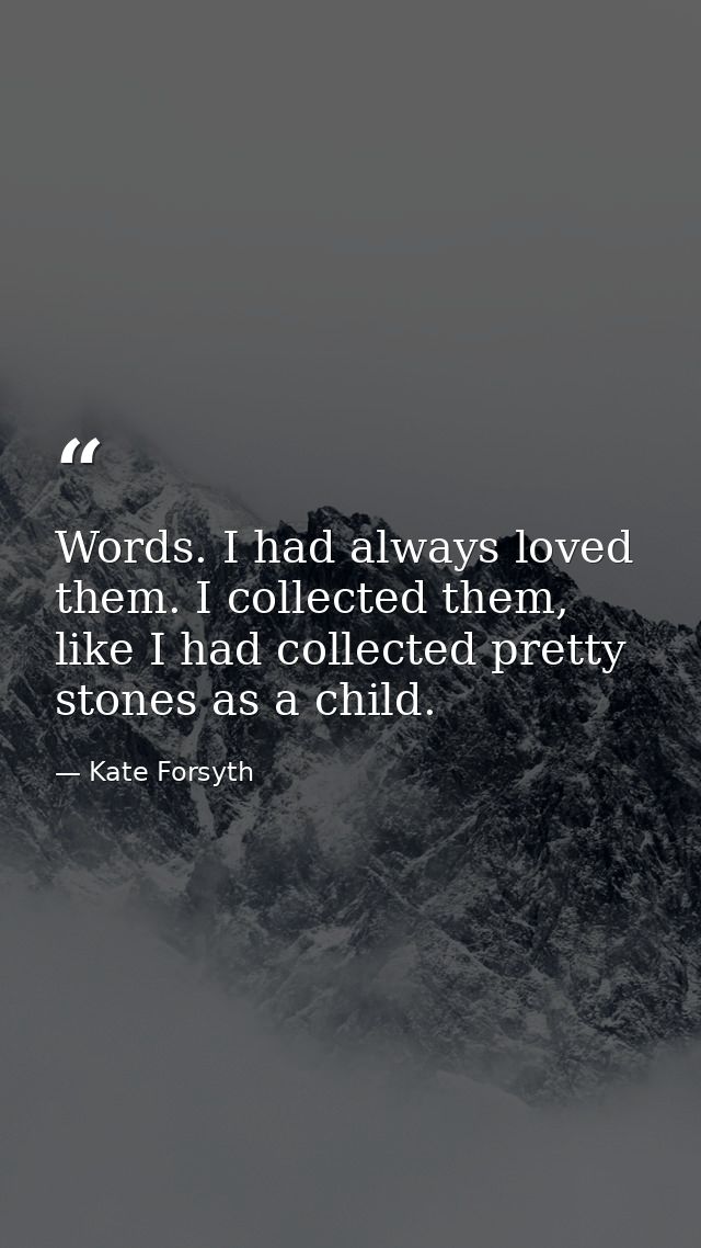 Words. I had always loved them. I collected them, like I had collected pretty stones as a child. — Kate Forsyth