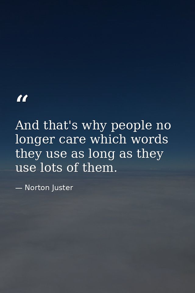 And that's why people no longer care which words they use as long as they use lots of them. — Norton Juster