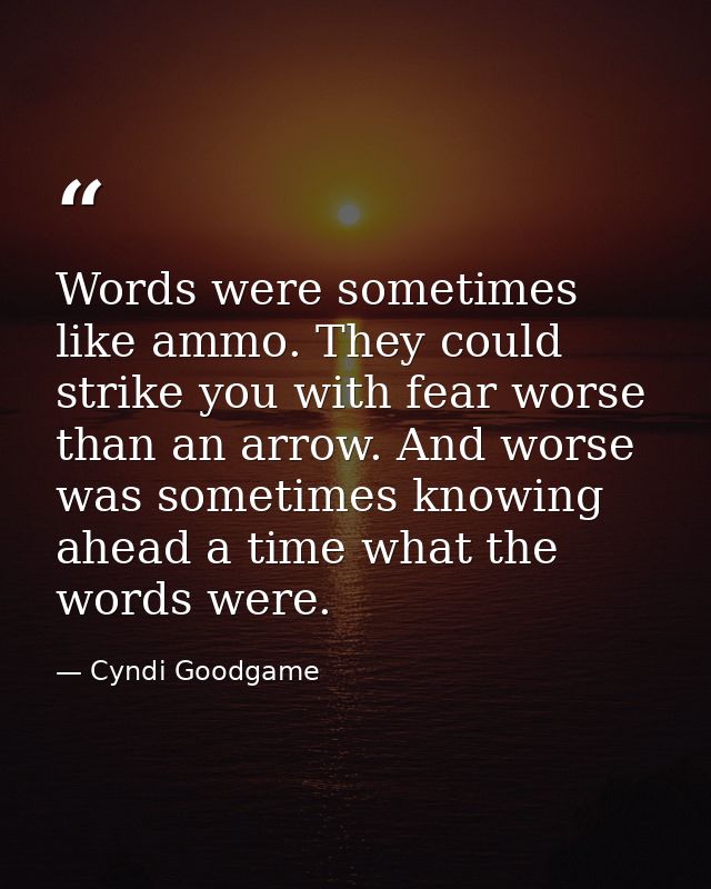 Words were sometimes like ammo. They could strike you with fear worse than an arrow. And worse was sometimes knowing ahe — Cyndi Goodgame